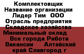 Комплектовщик › Название организации ­ Лидер Тим, ООО › Отрасль предприятия ­ Складское хозяйство › Минимальный оклад ­ 1 - Все города Работа » Вакансии   . Алтайский край,Славгород г.